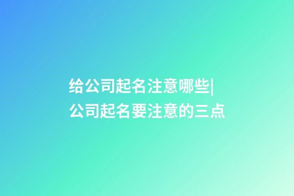 给公司起名注意哪些|公司起名要注意的三点-第1张-公司起名-玄机派